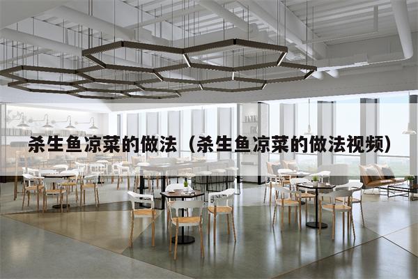 杀生鱼凉菜的做法（杀生鱼凉菜的做法视频）