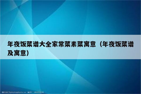 年夜饭菜谱大全家常菜素菜寓意(年夜饭菜谱及寓意)