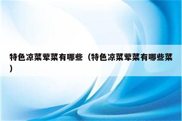 特色凉菜荤菜有哪些（特色凉菜荤菜有哪些菜）