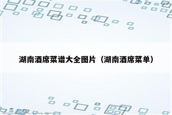 湖南酒席菜谱大全图片（湖南酒席菜单）