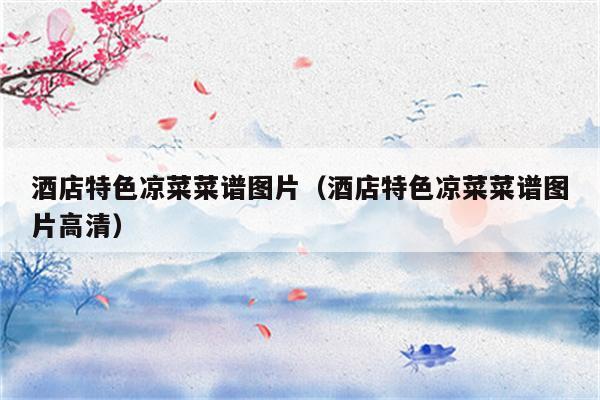 酒店特色凉菜菜谱图片（酒店特色凉菜菜谱图片高清）