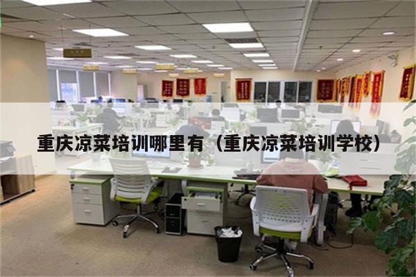 重庆凉菜培训哪里有（重庆凉菜培训学校）