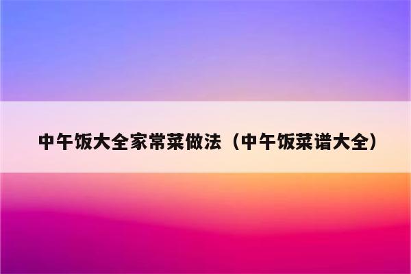 中午饭大全家常菜做法(中午饭菜谱大全)