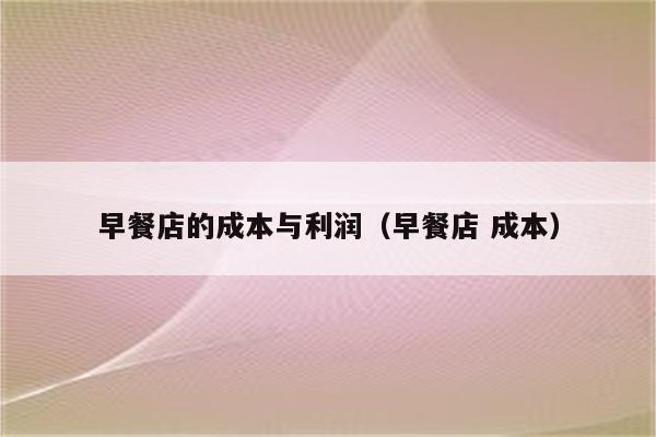 早餐店的成本与利润(早餐店 成本)