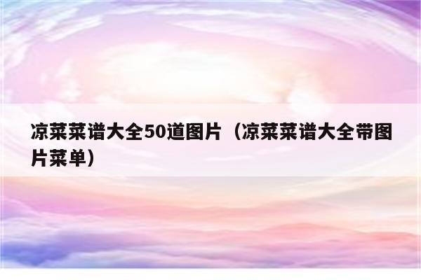 凉菜菜谱大全50道图片（凉菜菜谱大全带图片菜单）