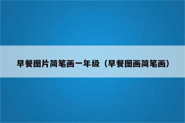 早餐图片简笔画一年级(早餐图画简笔画)