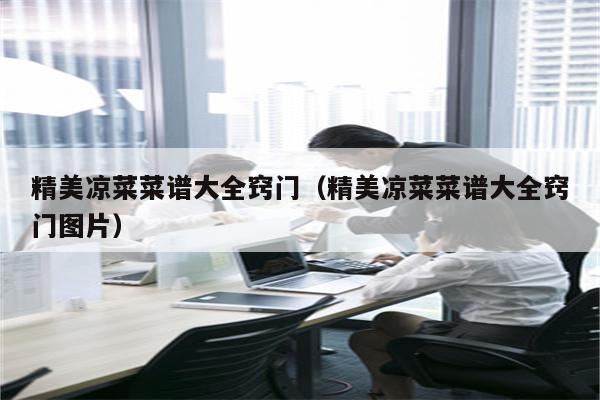 精美凉菜菜谱大全窍门（精美凉菜菜谱大全窍门图片）