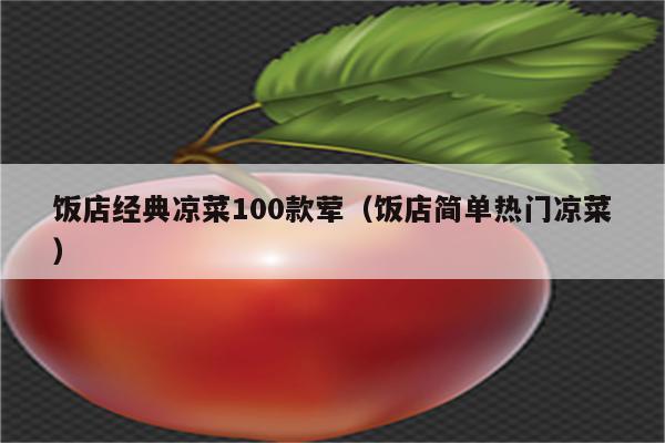 饭店经典凉菜100款荤（饭店简单热门凉菜）