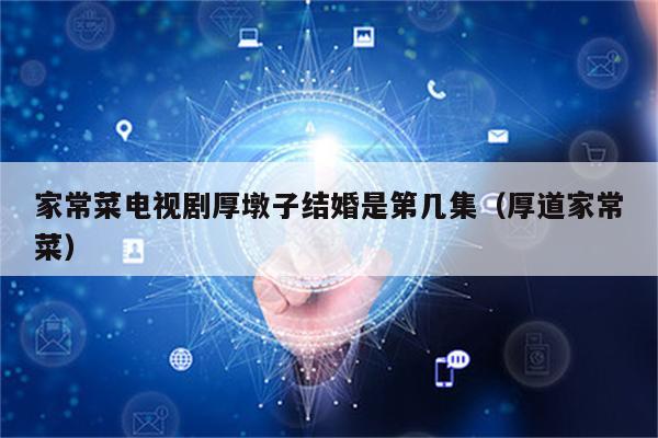 家常菜电视剧厚墩子结婚是第几集(厚道家常菜)