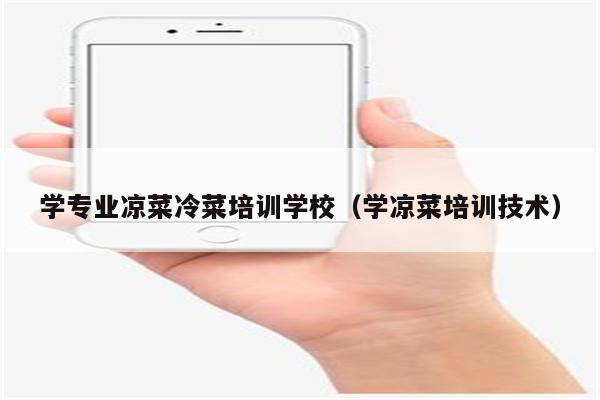 学专业凉菜冷菜培训学校（学凉菜培训技术）