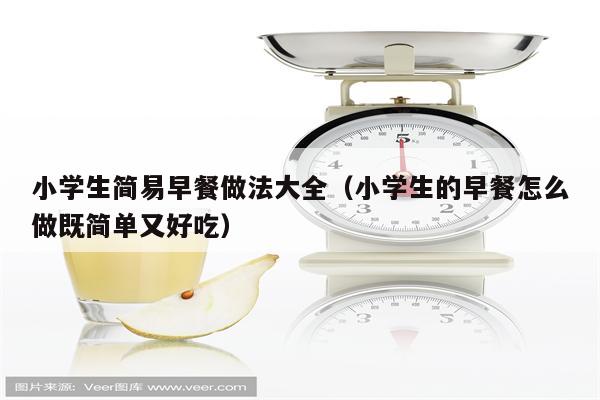 小学生简易早餐做法大全(小学生的早餐怎么做既简单又好吃)