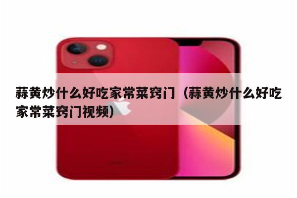 蒜黄炒什么好吃家常菜窍门（蒜黄炒什么好吃家常菜窍门视频）