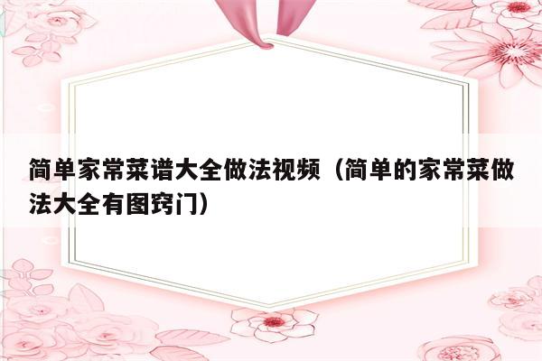 简单家常菜谱大全做法视频(简单的家常菜做法大全有图窍门)