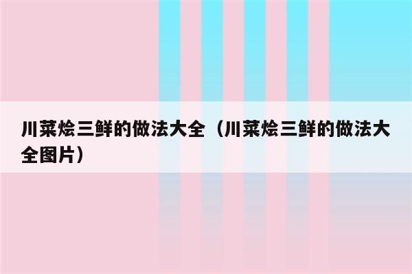 川菜烩三鲜的做法大全(川菜烩三鲜的做法大全图片)