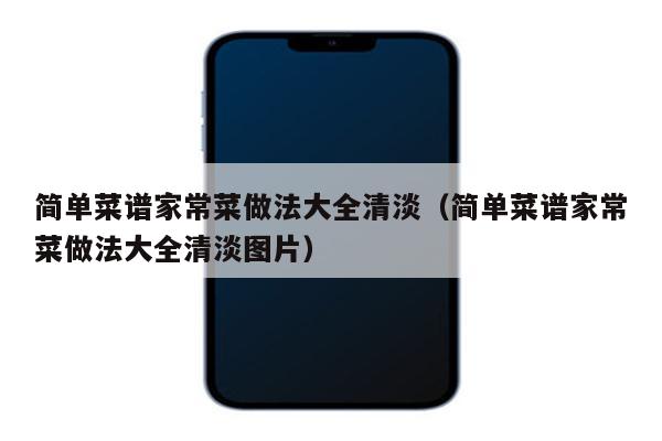 简单菜谱家常菜做法大全清淡（简单菜谱家常菜做法大全清淡图片）