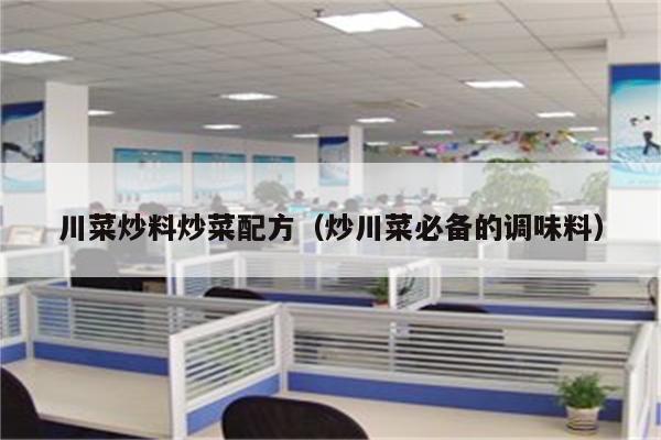 川菜炒料炒菜配方（炒川菜必备的调味料）