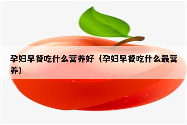 孕妇早餐吃什么营养好(孕妇早餐吃什么最营养)
