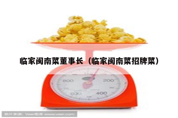 临家闽南菜董事长（临家闽南菜招牌菜）