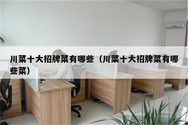 川菜十大招牌菜有哪些（川菜十大招牌菜有哪些菜）