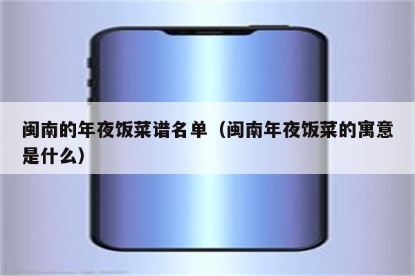 闽南的年夜饭菜谱名单(闽南年夜饭菜的寓意是什么)