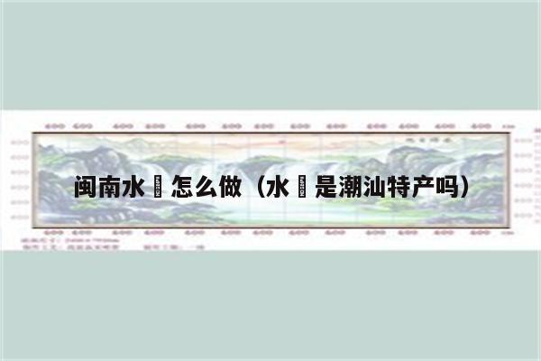 闽南水粿怎么做(水粿是潮汕特产吗)