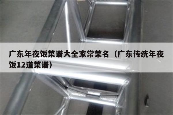 广东年夜饭菜谱大全家常菜名（广东传统年夜饭12道菜谱）