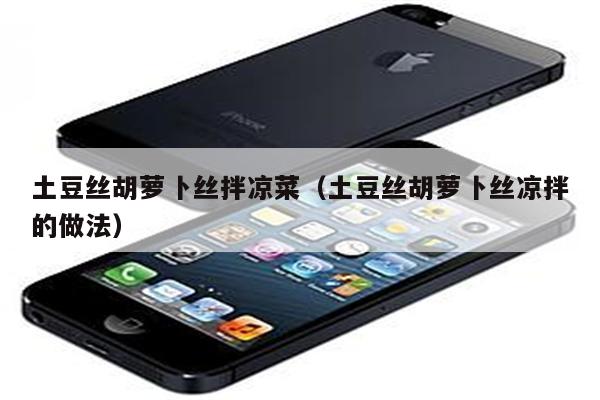 土豆丝胡萝卜丝拌凉菜（土豆丝胡萝卜丝凉拌的做法）