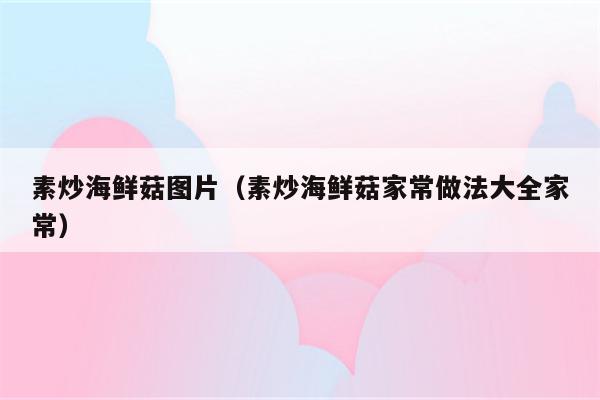 素炒海鲜菇图片(素炒海鲜菇家常做法大全家常)