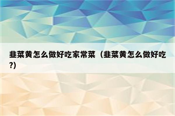 韭菜黄怎么做好吃家常菜(韭菜黄怎么做好吃?)