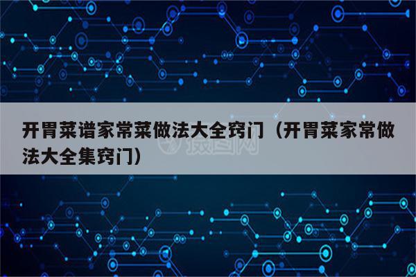 开胃菜谱家常菜做法大全窍门（开胃菜家常做法大全集窍门）