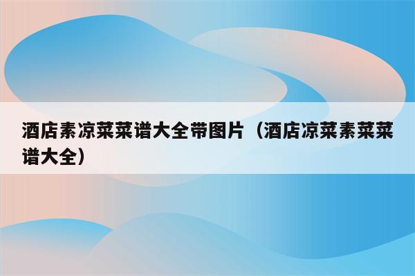 酒店素凉菜菜谱大全带图片（酒店凉菜素菜菜谱大全）