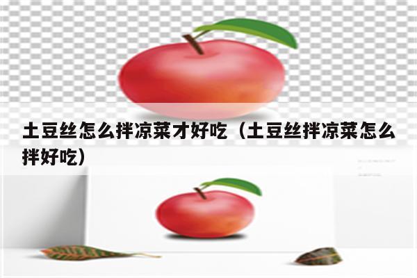 土豆丝怎么拌凉菜才好吃（土豆丝拌凉菜怎么拌好吃）