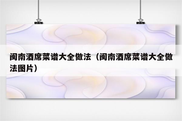 闽南酒席菜谱大全做法（闽南酒席菜谱大全做法图片）