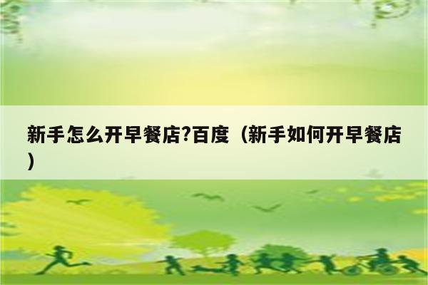 新手怎么开早餐店?百度(新手如何开早餐店)