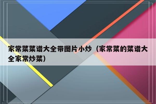 家常菜菜谱大全带图片小炒（家常菜的菜谱大全家常炒菜）