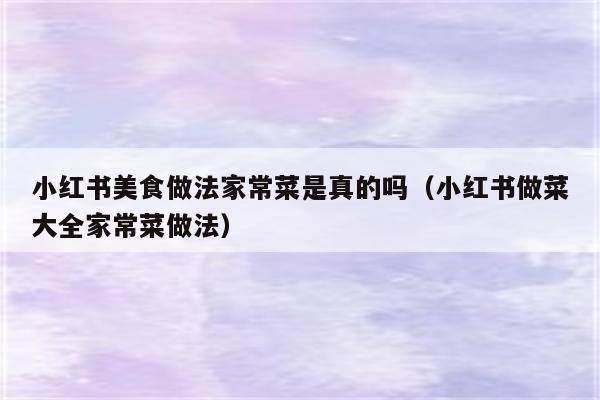 小红书美食做法家常菜是真的吗（小红书做菜大全家常菜做法）