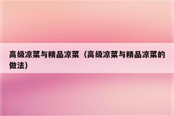 高级凉菜与精品凉菜（高级凉菜与精品凉菜的做法）