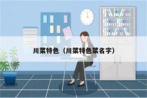 川菜特色(川菜特色菜名字)