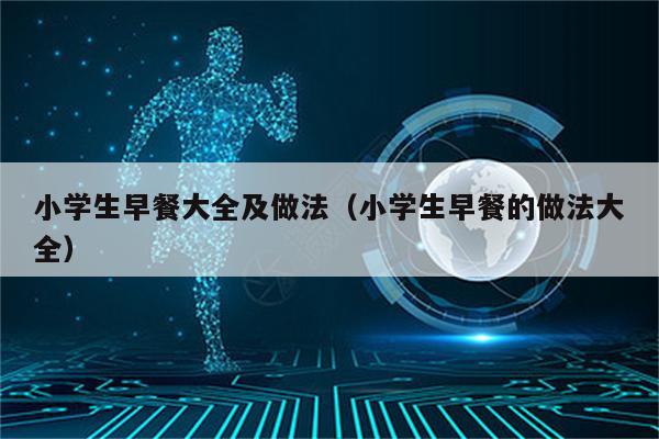 小学生早餐大全及做法（小学生早餐的做法大全）