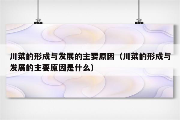 川菜的形成与发展的主要原因（川菜的形成与发展的主要原因是什么）