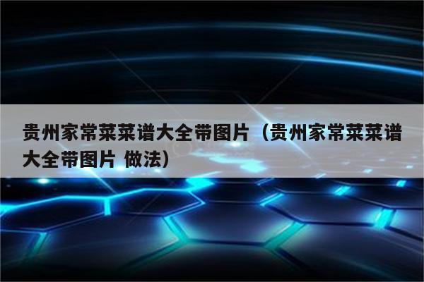 贵州家常菜菜谱大全带图片（贵州家常菜菜谱大全带图片 做法）