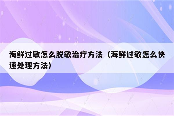 海鲜过敏怎么脱敏治疗方法(海鲜过敏怎么快速处理方法)