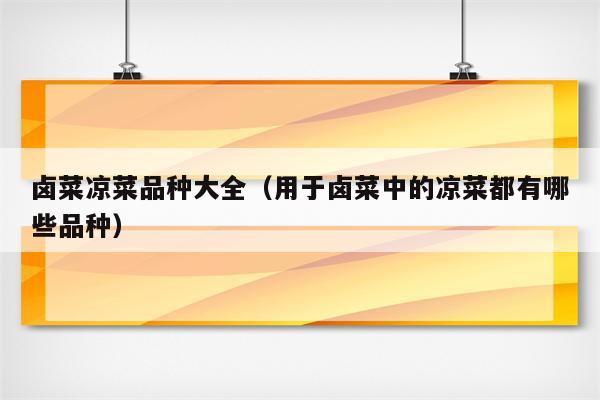 卤菜凉菜品种大全（用于卤菜中的凉菜都有哪些品种）