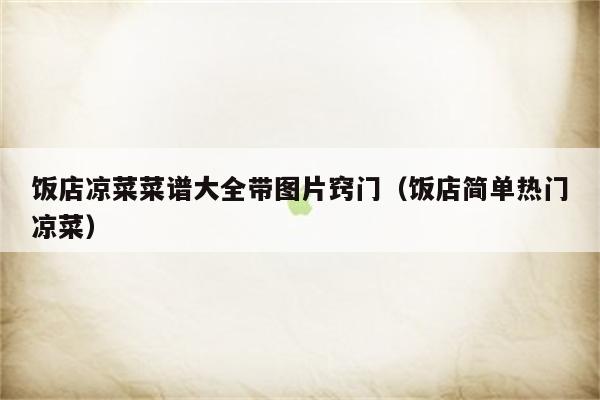 饭店凉菜菜谱大全带图片窍门（饭店简单热门凉菜）