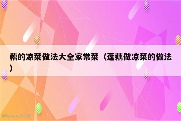 藕的凉菜做法大全家常菜（莲藕做凉菜的做法）