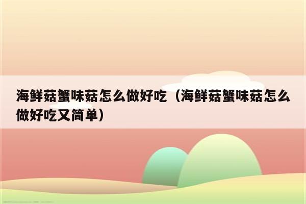 海鲜菇蟹味菇怎么做好吃（海鲜菇蟹味菇怎么做好吃又简单）