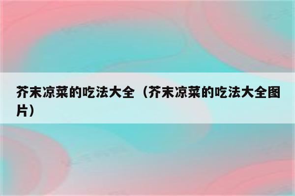 芥末凉菜的吃法大全（芥末凉菜的吃法大全图片）