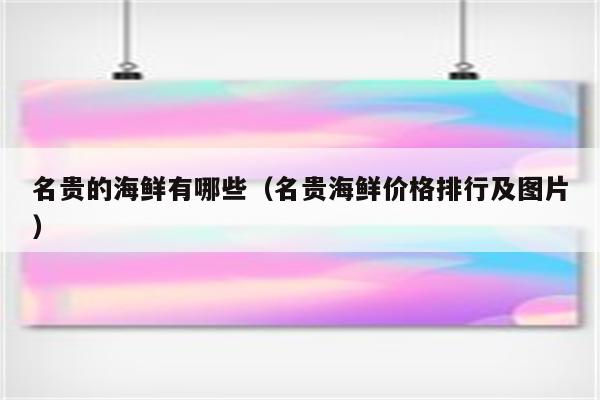 名贵的海鲜有哪些（名贵海鲜价格排行及图片）