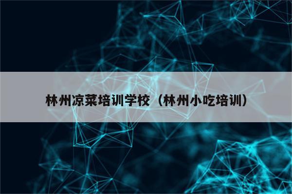 林州凉菜培训学校（林州小吃培训）