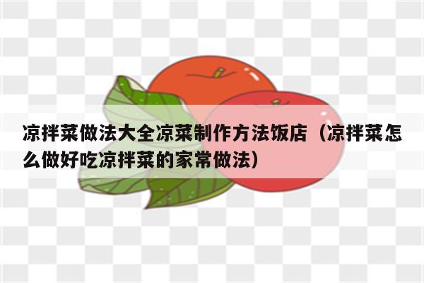 凉拌菜做法大全凉菜制作方法饭店（凉拌菜怎么做好吃凉拌菜的家常做法）